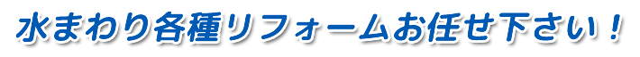 水まわり各種リフォームお任せ下さい！